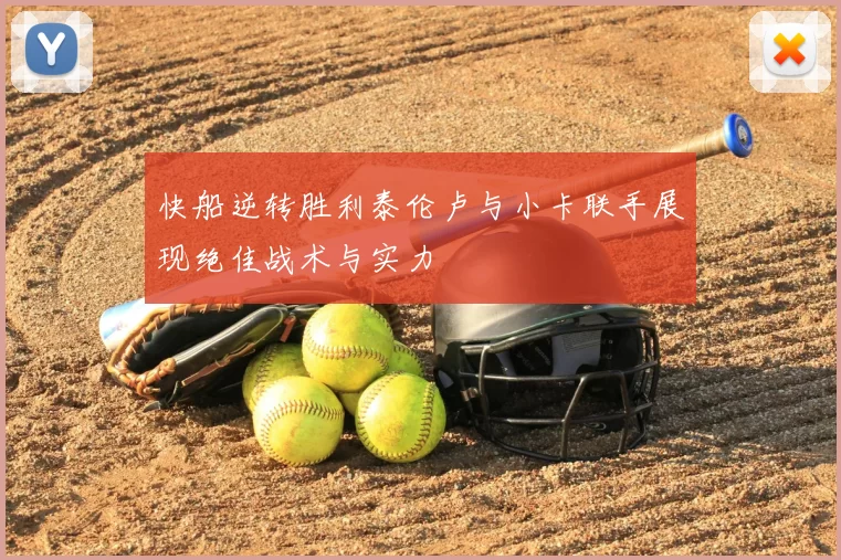 快船逆转胜利泰伦卢与小卡联手展现绝佳战术与实力