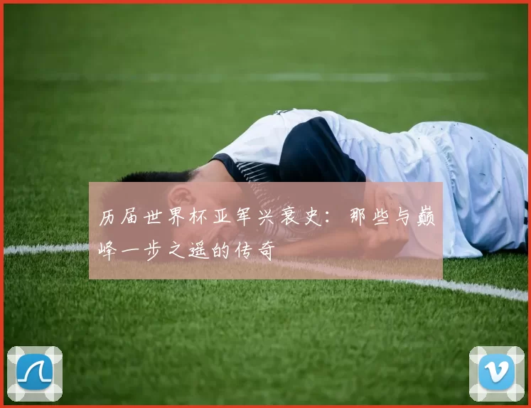历届世界杯亚军兴衰史:那些与巅峰一步之遥的传奇