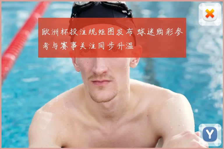 欧洲杯投注规矩图发布 球迷购彩参考与赛事关注同步升温
