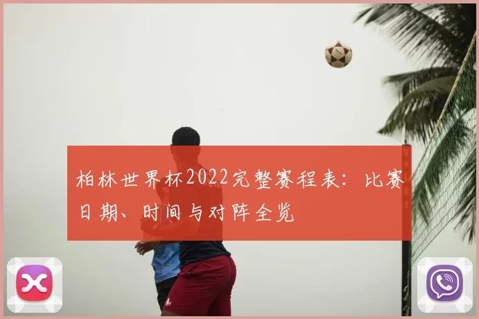 柏林世界杯2022完整赛程表:比赛日期、时间与对阵全览