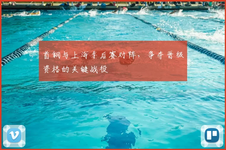 首钢与上海季后赛对阵,争夺晋级资格的关键战役