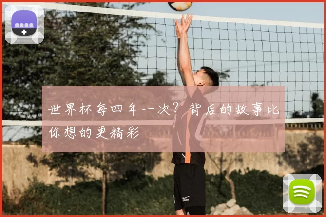 世界杯每四年一次?背后的故事比你想的更精彩