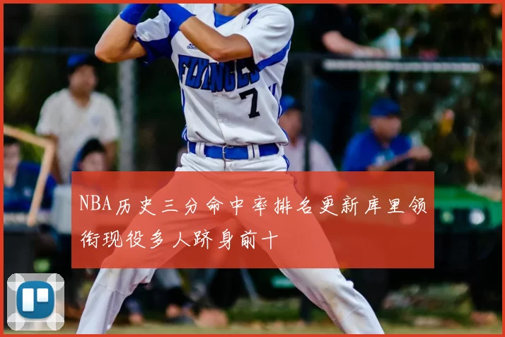 NBA历史三分命中率排名更新库里领衔现役多人跻身前十