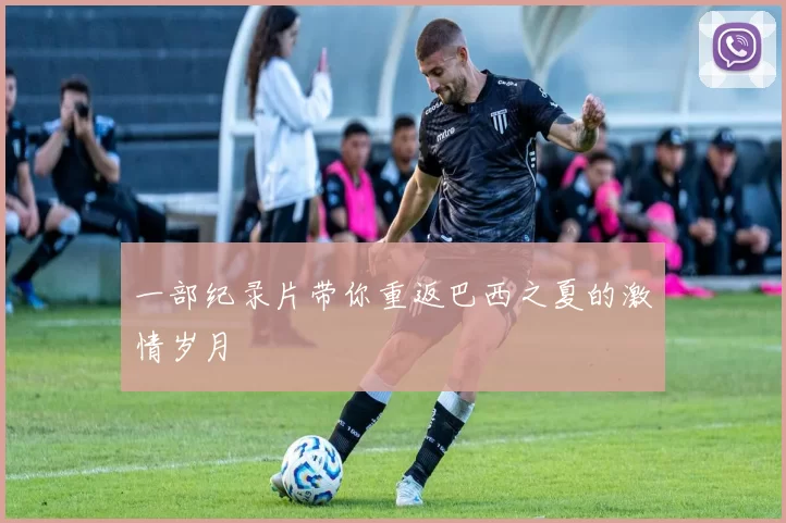 一部纪录片带你重返巴西之夏的激情岁月