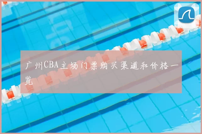 广州CBA主场门票购买渠道和价格一览