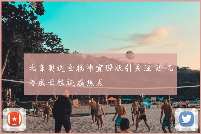 北京奥运会杨沛宜现状引关注 近况与成长轨迹成焦点
