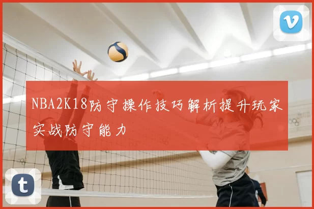 NBA2K18防守操作技巧解析提升玩家实战防守能力