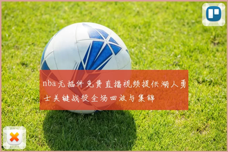 nba无插件免费直播视频提供湖人勇士关键战役全场回放与集锦