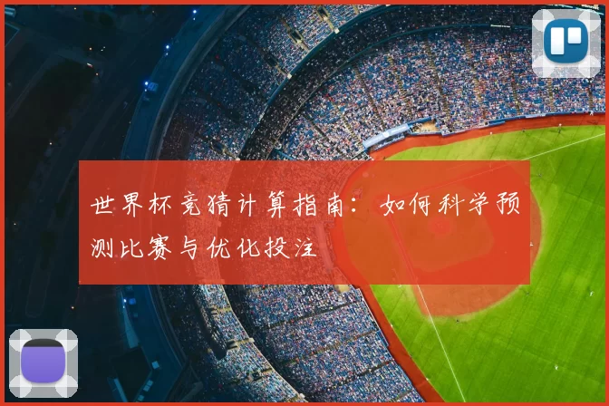 世界杯竞猜计算指南:如何科学预测比赛与优化投注