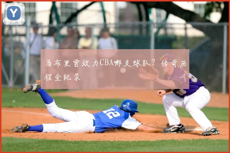 马布里曾效力CBA哪支球队？传奇历程全纪录