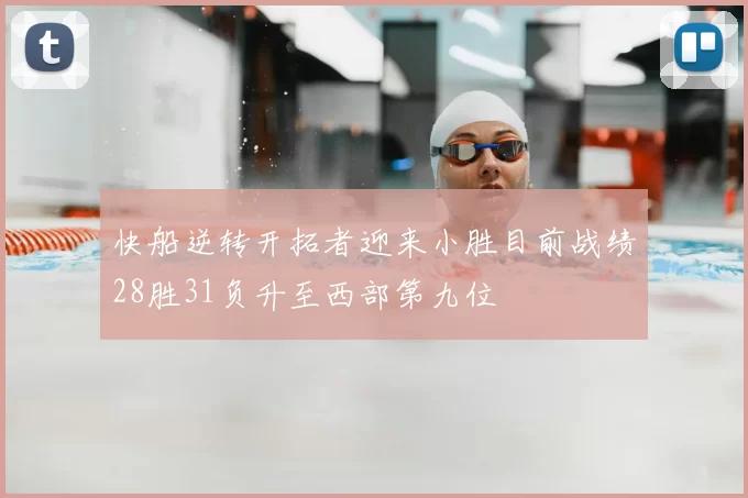 快船逆转开拓者迎来小胜目前战绩28胜31负升至西部第九位