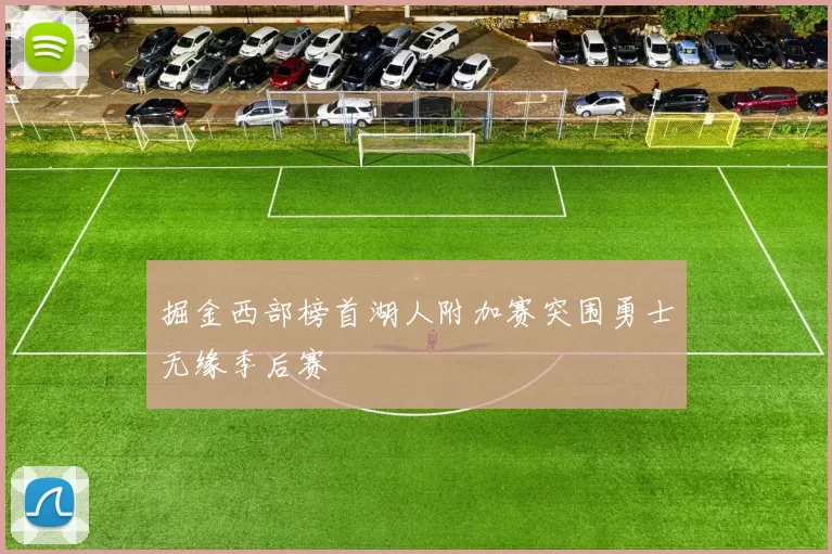 掘金西部榜首湖人附加赛突围勇士无缘季后赛