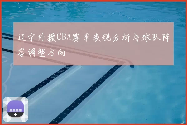 辽宁外援CBA赛季表现分析与球队阵容调整方向