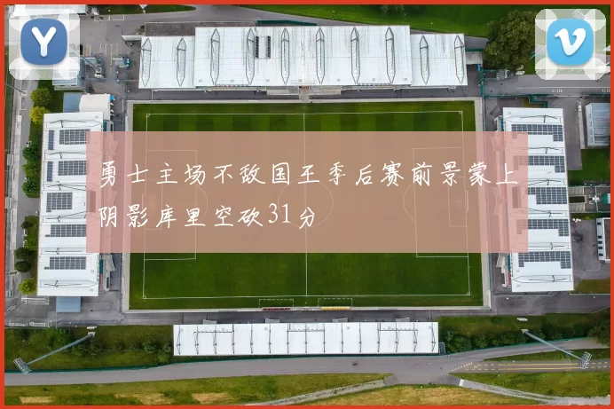 勇士主场不敌国王季后赛前景蒙上阴影库里空砍31分