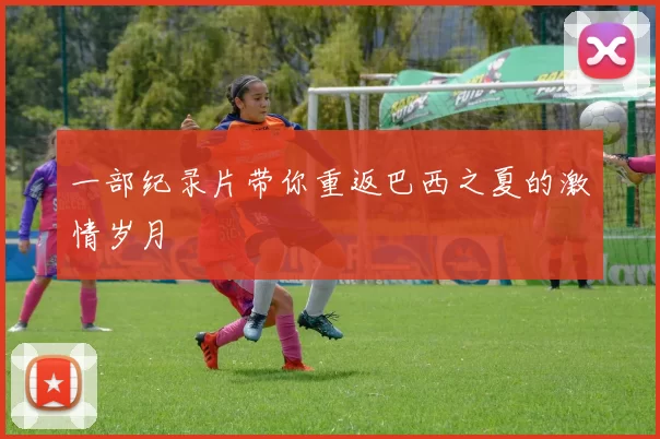 一部纪录片带你重返巴西之夏的激情岁月