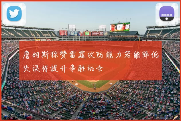 詹姆斯称赞雷霆攻防能力若能降低失误将提升争胜机会