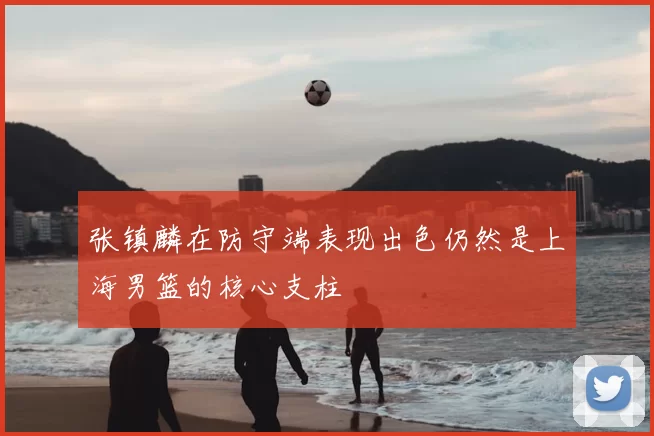 张镇麟在防守端表现出色仍然是上海男篮的核心支柱