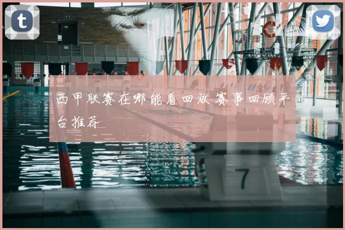 西甲联赛在哪能看回放 赛事回顾平台推荐