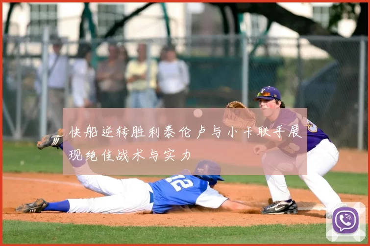 快船逆转胜利泰伦卢与小卡联手展现绝佳战术与实力