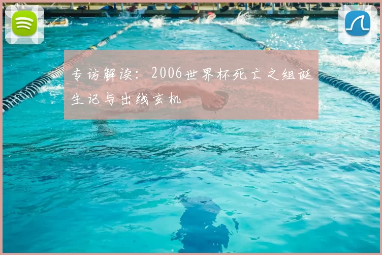 专访解读:2006世界杯死亡之组诞生记与出线玄机