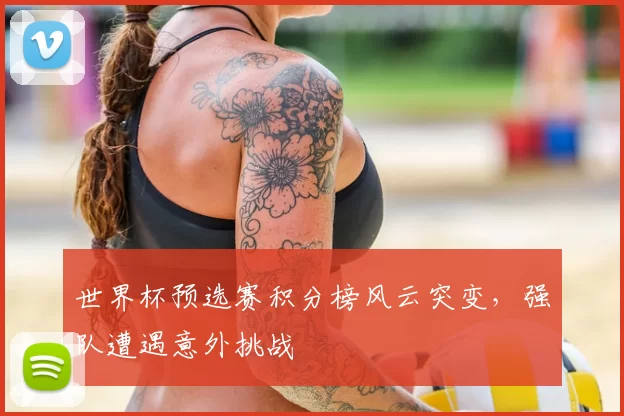 世界杯预选赛积分榜风云突变，强队遭遇意外挑战