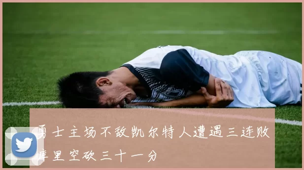 勇士主场不敌凯尔特人遭遇三连败库里空砍三十一分