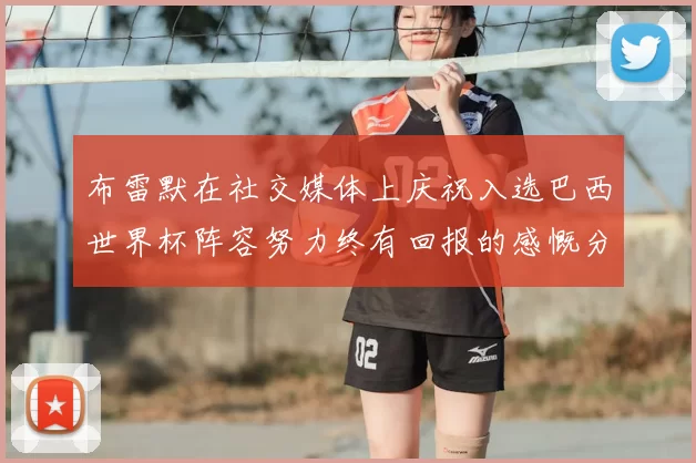 布雷默在社交媒体上庆祝入选巴西世界杯阵容努力终有回报的感慨分享