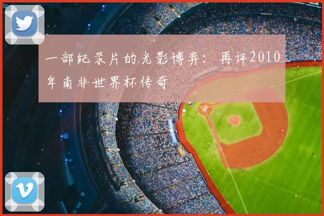 一部纪录片的光影博弈:再评2010年南非世界杯传奇