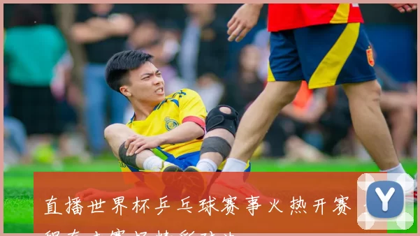 直播世界杯乒乓球赛事火热开赛 全程直击赛场精彩对决