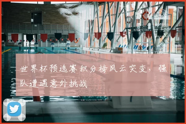 世界杯预选赛积分榜风云突变,强队遭遇意外挑战