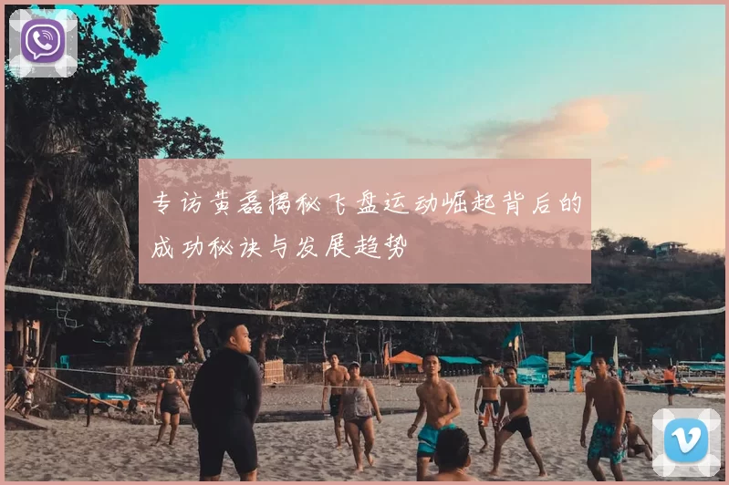 专访黄磊揭秘飞盘运动崛起背后的成功秘诀与发展趋势