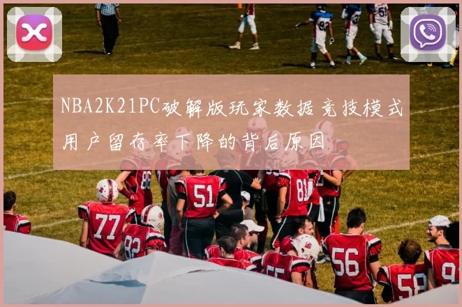 NBA2K21PC破解版玩家数据竞技模式用户留存率下降的背后原因