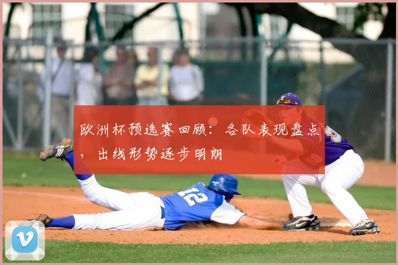 欧洲杯预选赛回顾:各队表现盘点,出线形势逐步明朗