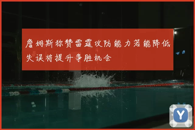 詹姆斯称赞雷霆攻防能力若能降低失误将提升争胜机会