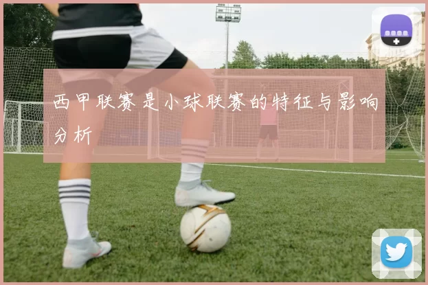 西甲联赛是小球联赛的特征与影响分析
