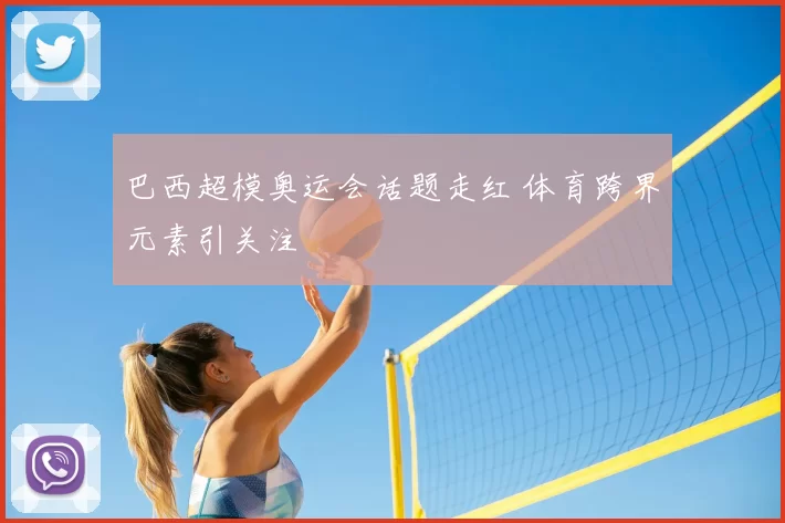 巴西超模奥运会话题走红 体育跨界元素引关注