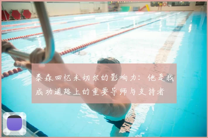 泰森回忆米切尔的影响力：他是我成功道路上的重要导师与支持者