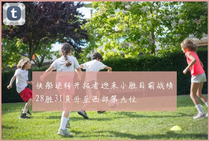 快船逆转开拓者迎来小胜目前战绩28胜31负升至西部第九位