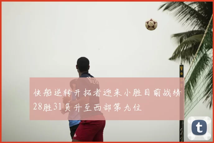 快船逆转开拓者迎来小胜目前战绩28胜31负升至西部第九位