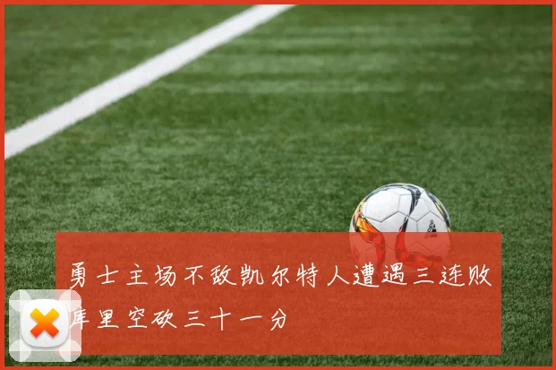 勇士主场不敌凯尔特人遭遇三连败库里空砍三十一分