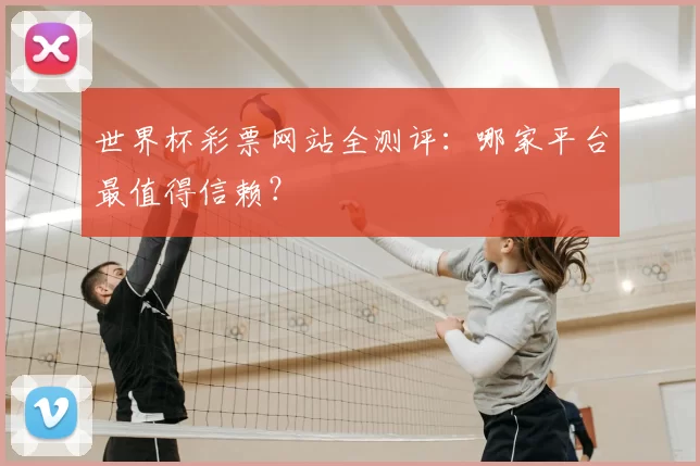 世界杯彩票网站全测评:哪家平台最值得信赖?
