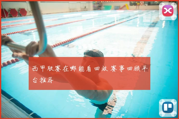 西甲联赛在哪能看回放 赛事回顾平台推荐