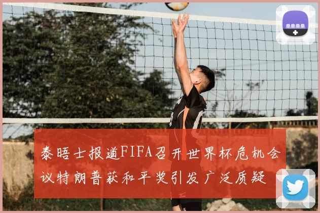 泰晤士报道FIFA召开世界杯危机会议特朗普获和平奖引发广泛质疑