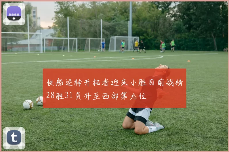 快船逆转开拓者迎来小胜目前战绩28胜31负升至西部第九位