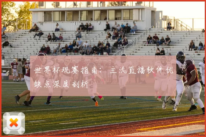 世界杯观赛指南:主流直播软件优缺点深度剖析