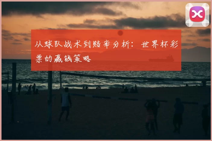 从球队战术到赔率分析:世界杯彩票的赢钱策略
