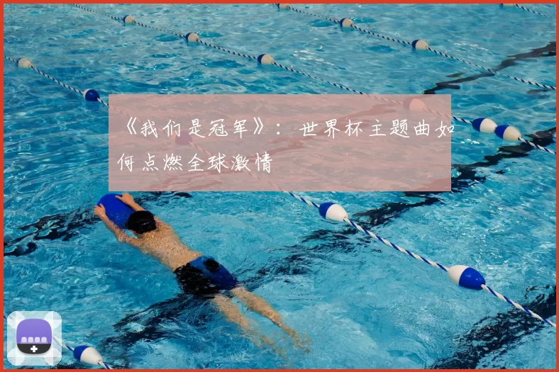 《我们是冠军》:世界杯主题曲如何点燃全球激情
