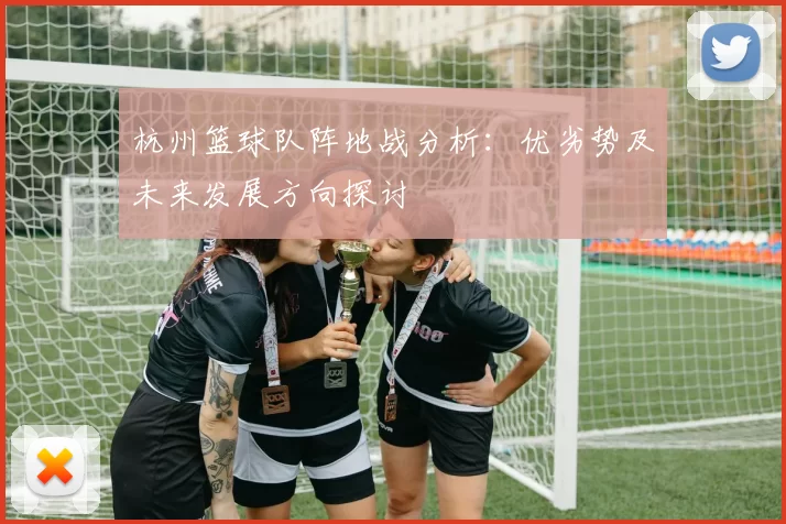 杭州篮球队阵地战分析：优劣势及未来发展方向探讨