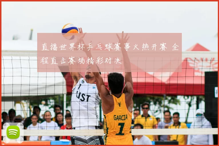 直播世界杯乒乓球赛事火热开赛 全程直击赛场精彩对决