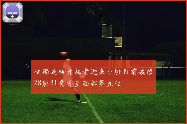 快船逆转开拓者迎来小胜目前战绩28胜31负升至西部第九位
